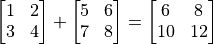 \begin{bmatrix} 1 & 2 \\ 3 & 4 \end{bmatrix} + \begin{bmatrix} 5 & 6 \\ 7 & 8 \end{bmatrix} = \begin{bmatrix} 6 & 8 \\ 10 & 12 \end{bmatrix}