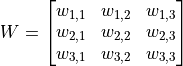 W = \begin{bmatrix}w_{1, 1} & w_{1, 2} & w_{1, 3} \\w_{2, 1} & w_{2, 2} & w_{2, 3} \\w_{3, 1} & w_{3, 2} & w_{3, 3}\end{bmatrix}