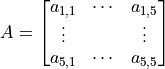 A = \begin{bmatrix}a_{1, 1} & \cdots & a_{1, 5} \\ \vdots & & \vdots \\ a_{5, 1} & \cdots & a_{5, 5}\end{bmatrix}